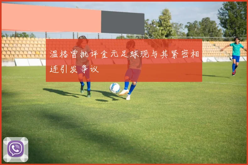 温格曾批评金元足球现与其紧密相连引发争议